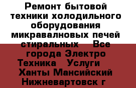 Ремонт бытовой техники холодильного оборудования микравалновых печей стиральных  - Все города Электро-Техника » Услуги   . Ханты-Мансийский,Нижневартовск г.